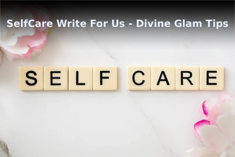 SelfCare Write For Us - Divine Glam Tips